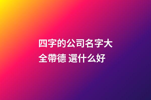 四字的公司名字大全帶德 選什么好-第1張-公司起名-玄機派